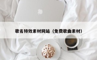 溧阳歌名特效素材网站（免费歌曲素材）